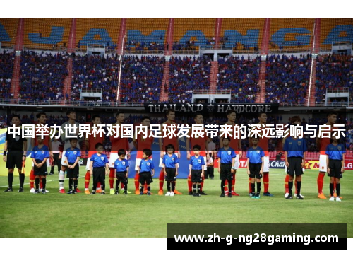 中国举办世界杯对国内足球发展带来的深远影响与启示