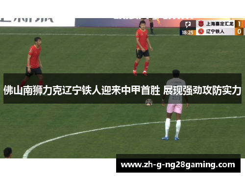 佛山南狮力克辽宁铁人迎来中甲首胜 展现强劲攻防实力