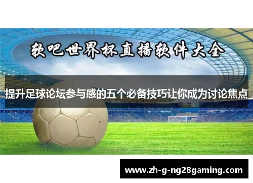 提升足球论坛参与感的五个必备技巧让你成为讨论焦点