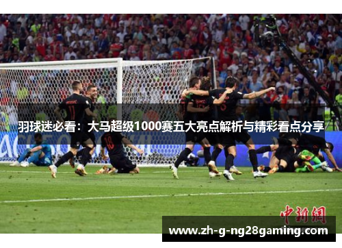 羽球迷必看：大马超级1000赛五大亮点解析与精彩看点分享