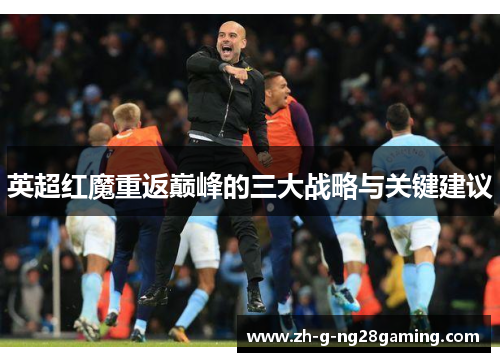 英超红魔重返巅峰的三大战略与关键建议