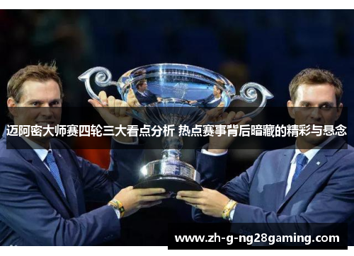 迈阿密大师赛四轮三大看点分析 热点赛事背后暗藏的精彩与悬念