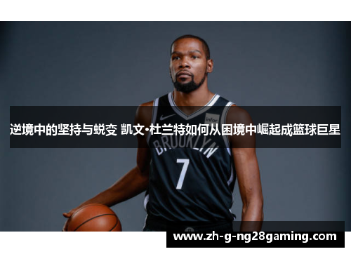 逆境中的坚持与蜕变 凯文·杜兰特如何从困境中崛起成篮球巨星