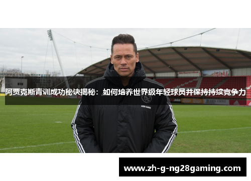 阿贾克斯青训成功秘诀揭秘：如何培养世界级年轻球员并保持持续竞争力