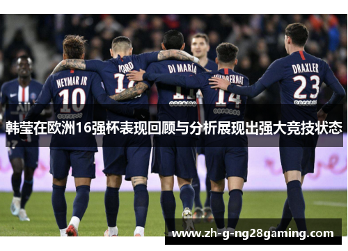韩莹在欧洲16强杯表现回顾与分析展现出强大竞技状态 韩莹在欧洲16强杯表现回顾与分析展现出强大竞技状态