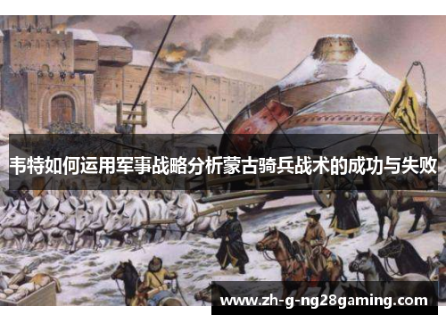 韦特如何运用军事战略分析蒙古骑兵战术的成功与失败 韦特如何运用军事战略分析蒙古骑兵战术的成功与失败