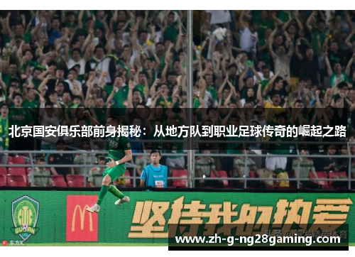 北京国安俱乐部前身揭秘:从地方队到职业足球传奇的崛起之路 北京国安俱乐部前身揭秘:从地方队到职业足球传奇的崛起之路