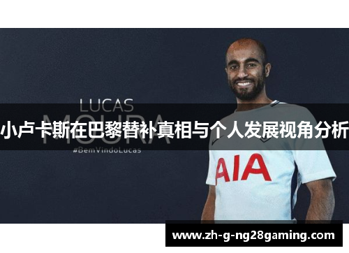 小卢卡斯在巴黎替补真相与个人发展视角分析