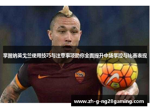 掌握纳英戈兰使用技巧与注意事项助你全面提升中场掌控与比赛表现