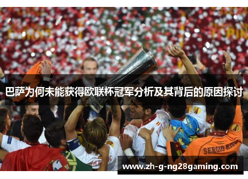 巴萨为何未能获得欧联杯冠军分析及其背后的原因探讨 巴萨为何未能获得欧联杯冠军分析及其背后的原因探讨