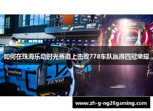 如何在珠海乐动时光赛道上击败778车队赢得四冠荣耀