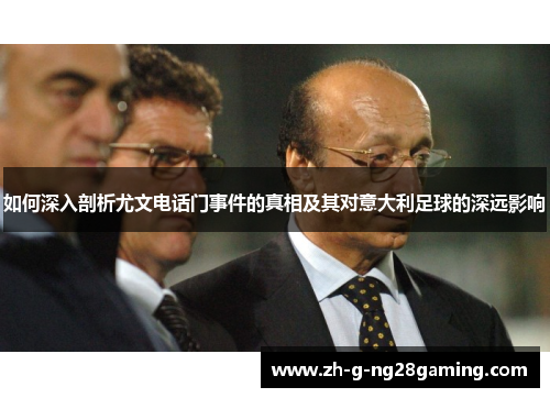 如何深入剖析尤文电话门事件的真相及其对意大利足球的深远影响 如何深入剖析尤文电话门事件的真相及其对意大利足球的深远影响