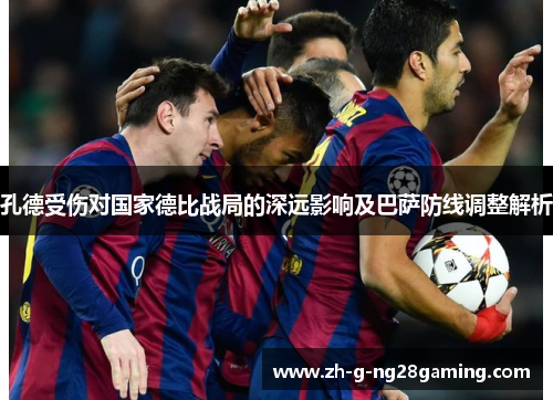 孔德受伤对国家德比战局的深远影响及巴萨防线调整解析