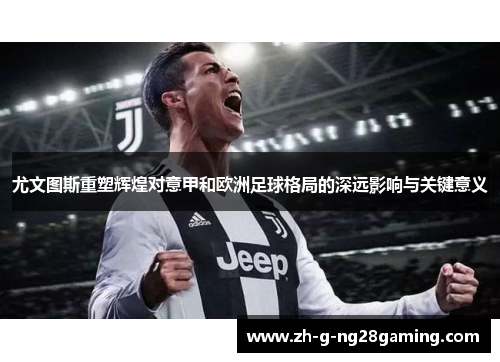 尤文图斯重塑辉煌对意甲和欧洲足球格局的深远影响与关键意义