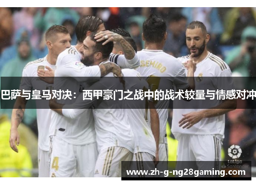 巴萨与皇马对决:西甲豪门之战中的战术较量与情感对冲 巴萨与皇马对决:西甲豪门之战中的战术较量与情感对冲