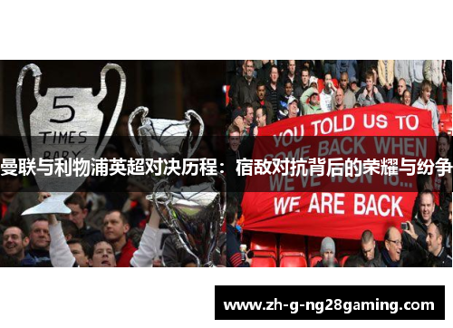 曼联与利物浦英超对决历程:宿敌对抗背后的荣耀与纷争 曼联与利物浦英超对决历程:宿敌对抗背后的荣耀与纷争