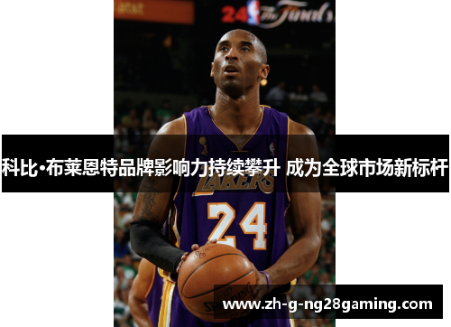科比·布莱恩特品牌影响力持续攀升 成为全球市场新标杆