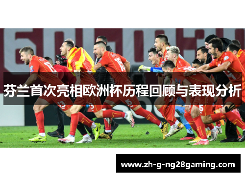芬兰首次亮相欧洲杯历程回顾与表现分析