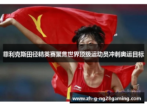 菲利克斯田径精英赛聚焦世界顶级运动员冲刺奥运目标