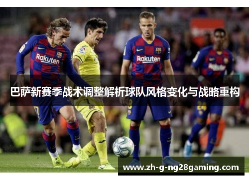 巴萨新赛季战术调整解析球队风格变化与战略重构
