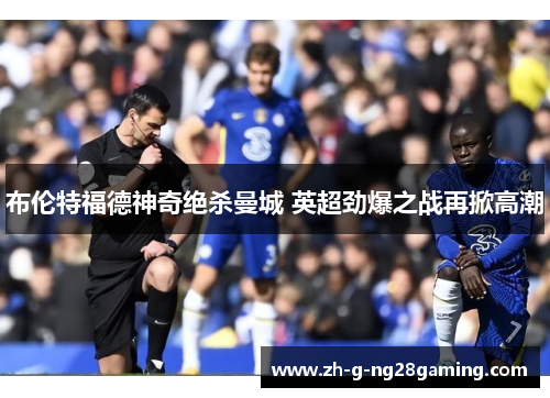 布伦特福德神奇绝杀曼城 英超劲爆之战再掀高潮
