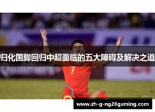 归化国脚回归中超面临的五大障碍及解决之道 归化国脚回归中超面临的五大障碍及解决之道