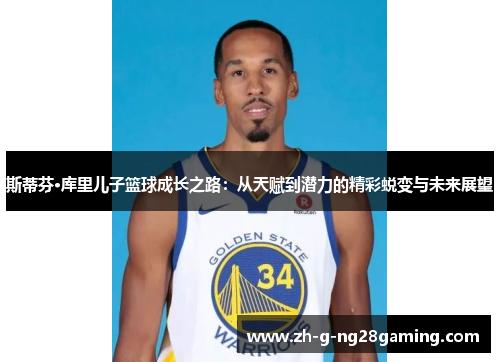 斯蒂芬·库里儿子篮球成长之路：从天赋到潜力的精彩蜕变与未来展望