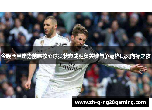 今晚西甲走势前瞻核心球员状态成胜负关键与争冠格局风向标之夜 今晚西甲走势前瞻核心球员状态成胜负关键与争冠格局风向标之夜
