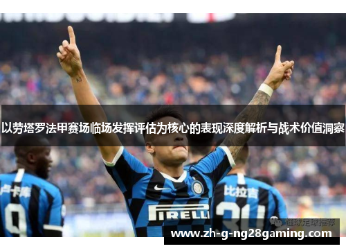 以劳塔罗法甲赛场临场发挥评估为核心的表现深度解析与战术价值洞察