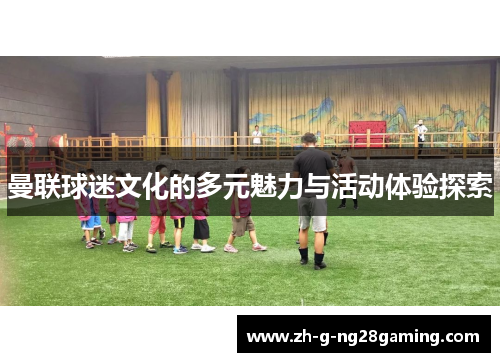 曼联球迷文化的多元魅力与活动体验探索
