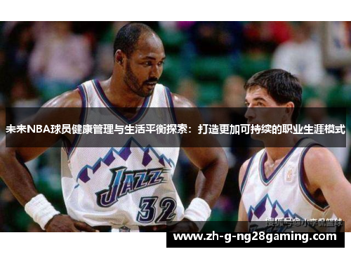 未来NBA球员健康管理与生活平衡探索:打造更加可持续的职业生涯模式 未来NBA球员健康管理与生活平衡探索:打造更加可持续的职业生涯模式