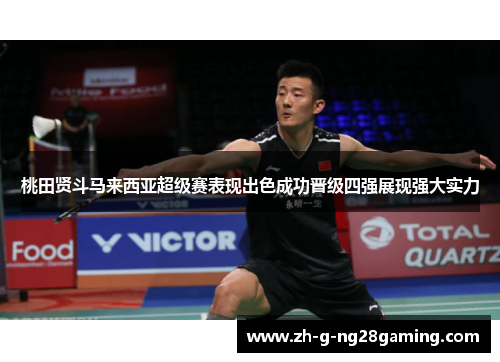 桃田贤斗马来西亚超级赛表现出色成功晋级四强展现强大实力 桃田贤斗马来西亚超级赛表现出色成功晋级四强展现强大实力