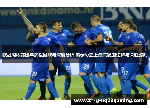 欧冠淘汰赛经典战役回顾与深度分析 揭示历史上最震撼的逆转与决胜时刻