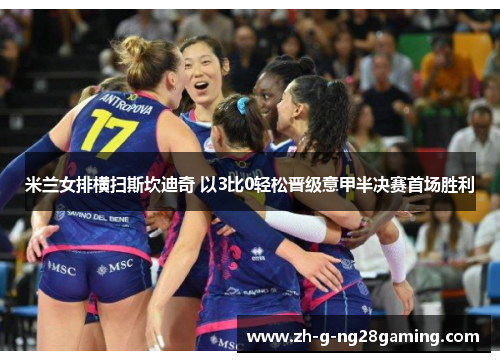 米兰女排横扫斯坎迪奇 以3比0轻松晋级意甲半决赛首场胜利 米兰女排横扫斯坎迪奇 以3比0轻松晋级意甲半决赛首场胜利