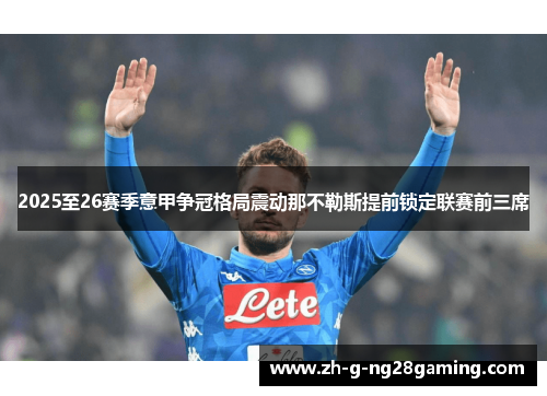 2025至26赛季意甲争冠格局震动那不勒斯提前锁定联赛前三席 2025至26赛季意甲争冠格局震动那不勒斯提前锁定联赛前三席