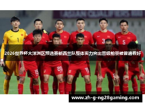 2026世界杯大洋洲区预选赛新西兰队整体实力突出晋级前景被普遍看好 2026世界杯大洋洲区预选赛新西兰队整体实力突出晋级前景被普遍看好