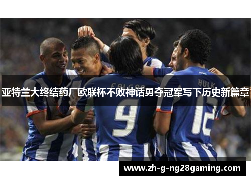 亚特兰大终结药厂欧联杯不败神话勇夺冠军写下历史新篇章