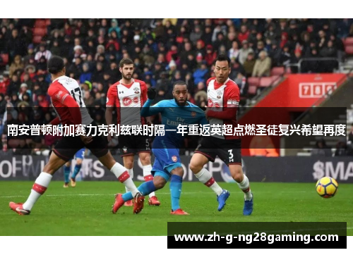 南安普顿附加赛力克利兹联时隔一年重返英超点燃圣徒复兴希望再度 南安普顿附加赛力克利兹联时隔一年重返英超点燃圣徒复兴希望再度