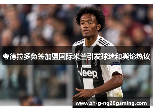 夸德拉多免签加盟国际米兰引发球迷和舆论热议