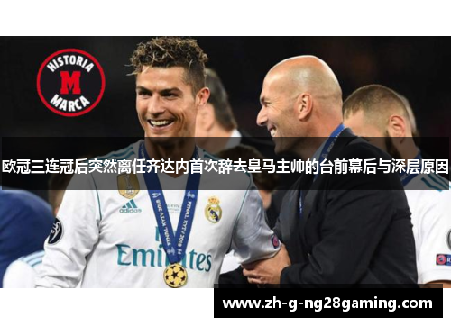 欧冠三连冠后突然离任齐达内首次辞去皇马主帅的台前幕后与深层原因 欧冠三连冠后突然离任齐达内首次辞去皇马主帅的台前幕后与深层原因