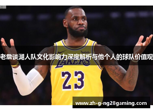 老詹谈湖人队文化影响力深度解析与他个人的球队价值观