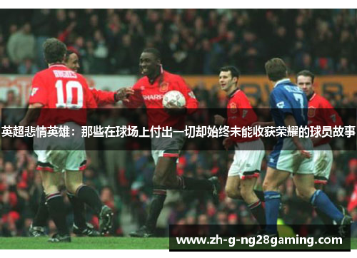 英超悲情英雄：那些在球场上付出一切却始终未能收获荣耀的球员故事