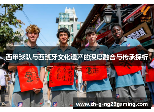 西甲球队与西班牙文化遗产的深度融合与传承探析