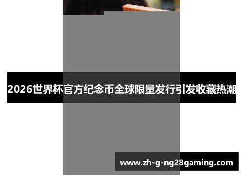 2026世界杯官方纪念币全球限量发行引发收藏热潮 2026世界杯官方纪念币全球限量发行引发收藏热潮