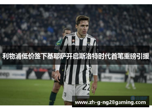 利物浦低价签下基耶萨开启斯洛特时代首笔重磅引援 利物浦低价签下基耶萨开启斯洛特时代首笔重磅引援