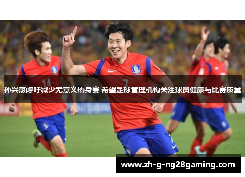 孙兴慜呼吁减少无意义热身赛 希望足球管理机构关注球员健康与比赛质量 孙兴慜呼吁减少无意义热身赛 希望足球管理机构关注球员健康与比赛质量