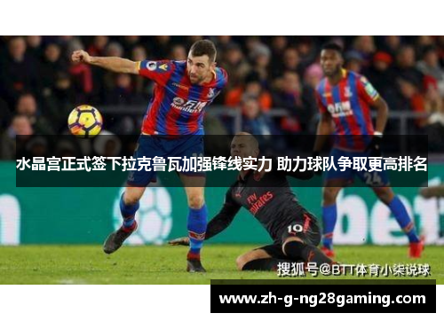 水晶宫正式签下拉克鲁瓦加强锋线实力 助力球队争取更高排名