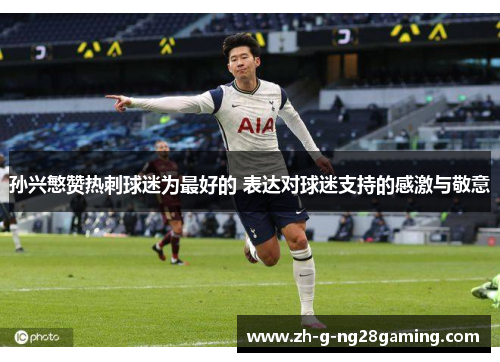 孙兴慜赞热刺球迷为最好的 表达对球迷支持的感激与敬意