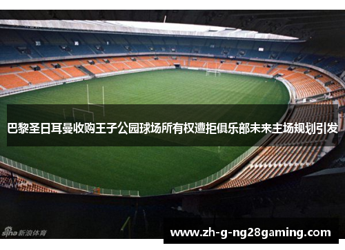 巴黎圣日耳曼收购王子公园球场所有权遭拒俱乐部未来主场规划引发